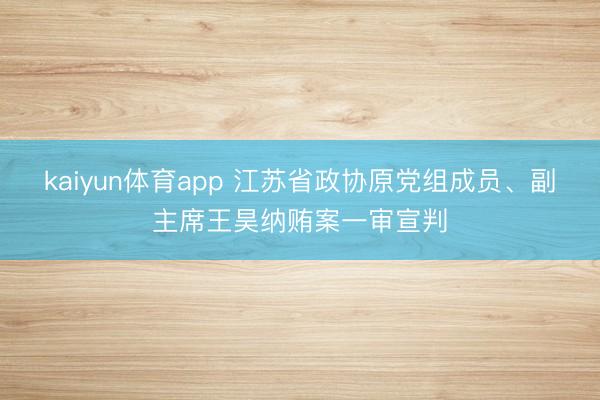 kaiyun体育app 江苏省政协原党组成员、副主席王昊纳贿案一审宣判