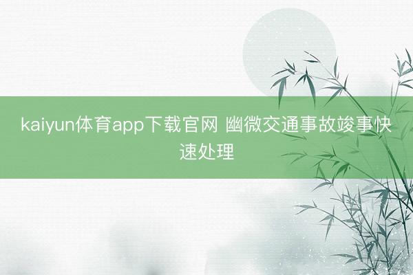 kaiyun体育app下载官网 幽微交通事故竣事快速处理