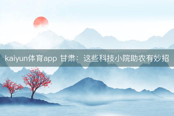 kaiyun体育app 甘肃:这些科技小院助农有妙招