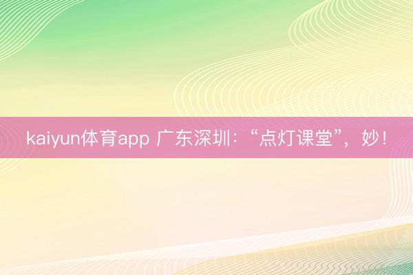kaiyun体育app 广东深圳：“点灯课堂”，妙！