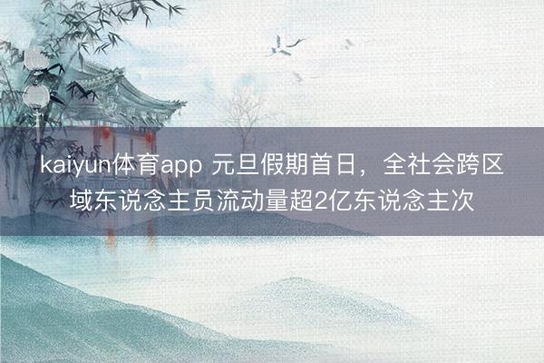 kaiyun体育app 元旦假期首日,全社会跨区域东说念主员流动量超2亿东说念主次