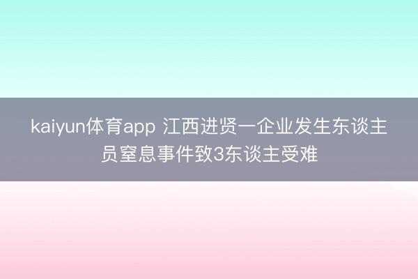 kaiyun体育app 江西进贤一企业发生东谈主员窒息事件致3东谈主受难
