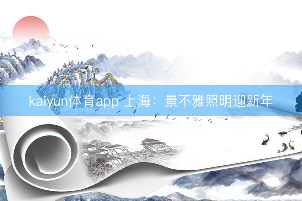 kaiyun体育app 上海：景不雅照明迎新年
