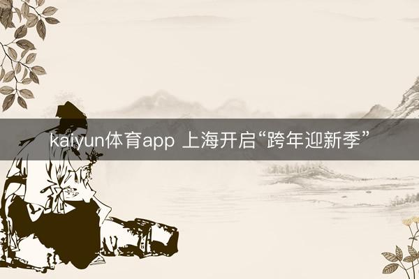 kaiyun体育app 上海开启“跨年迎新季”