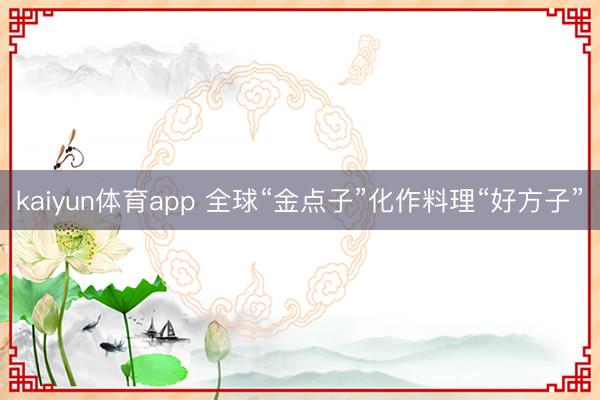 kaiyun体育app 全球“金点子”化作料理“好方子”
