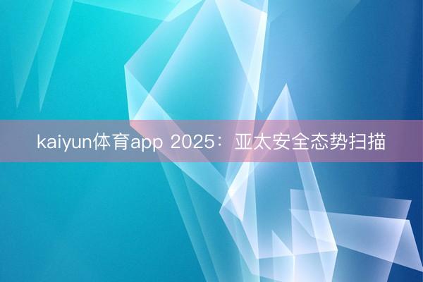 kaiyun体育app 2025：亚太安全态势扫描