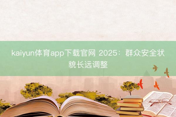 kaiyun体育app下载官网 2025：群众安全状貌长远调整