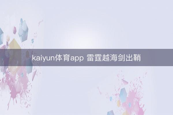 kaiyun体育app 雷霆越海剑出鞘