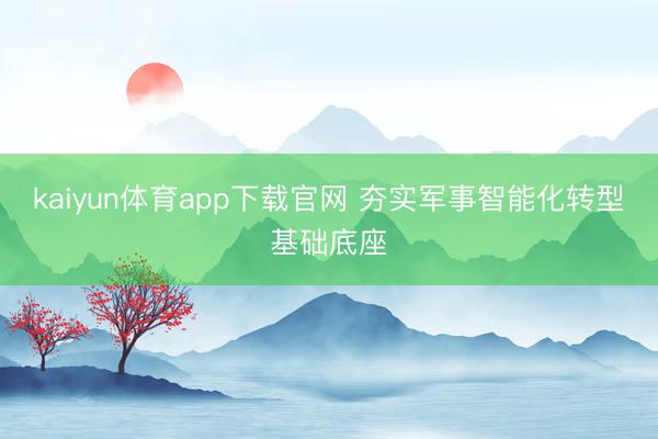 kaiyun体育app下载官网 夯实军事智能化转型基础底座