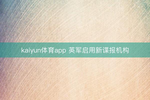 kaiyun体育app 英军启用新谍报机构