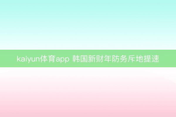 kaiyun体育app 韩国新财年防务斥地提速