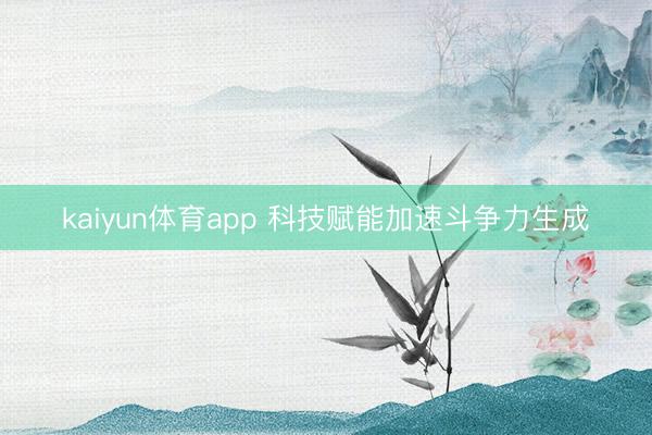 kaiyun体育app 科技赋能加速斗争力生成