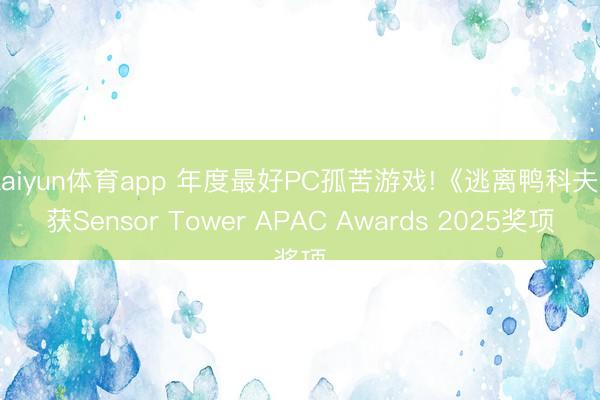 kaiyun体育app 年度最好PC孤苦游戏!《逃离鸭科夫》获Sensor Tower APAC Awards 2025奖项