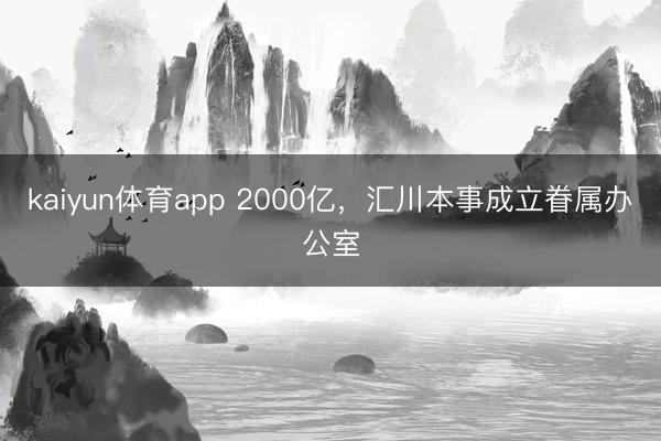 kaiyun体育app 2000亿,汇川本事成立眷属办公室