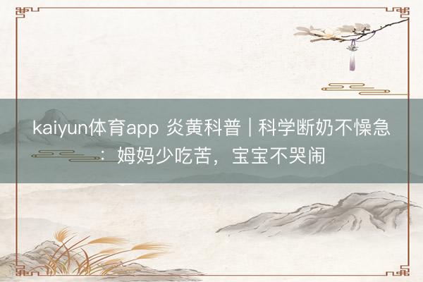 kaiyun体育app 炎黄科普 | 科学断奶不懆急：姆妈少吃苦，宝宝不哭闹