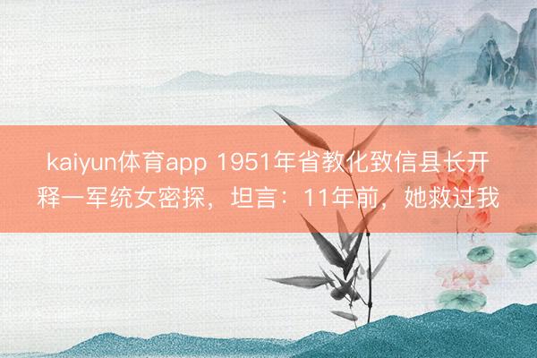 kaiyun体育app 1951年省教化致信县长开释一军统女密探，坦言：11年前，她救过我