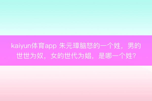 kaiyun体育app 朱元璋脑怒的一个姓,男的世世为奴,女的世代为娼,是哪一个姓?