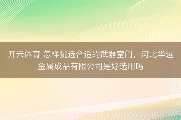 开云体育 怎样挑选合适的武器室门,河北华运金属成品有限公司是好选用吗