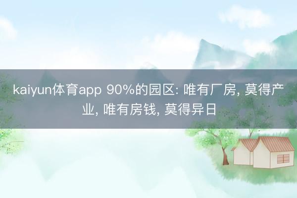 kaiyun体育app 90%的园区: 唯有厂房， 莫得产业， 唯有房钱， 莫得异日