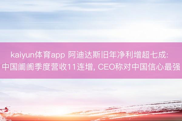 kaiyun体育app 阿迪达斯旧年净利增超七成: 中国阛阓季度营收11连增， CEO称对中国信心最强