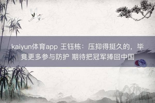 kaiyun体育app 王钰栋：压抑得挺久的，毕竟更多参与防护 期待把冠军捧回中国