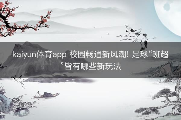 kaiyun体育app 校园畅通新风潮! 足球“班超”皆有哪些新玩法