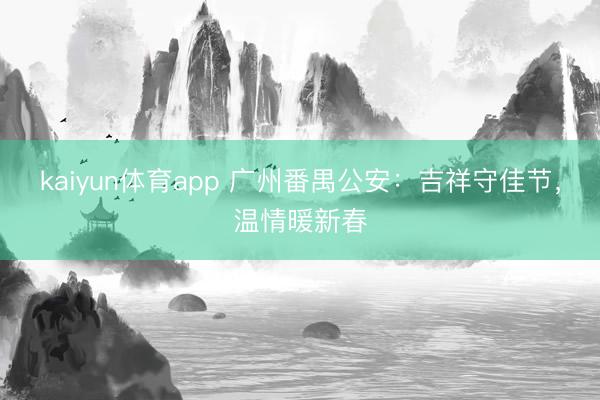 kaiyun体育app 广州番禺公安：吉祥守佳节，温情暖新春