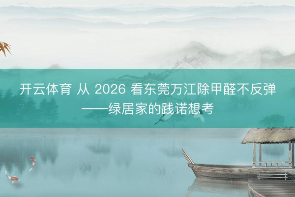开云体育 从 2026 看东莞万江除甲醛不反弹——绿居家的践诺想考