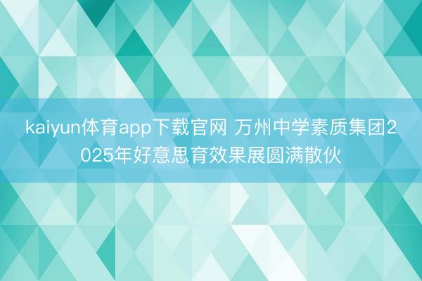 kaiyun体育app下载官网 万州中学素质集团2025年好意思育效果展圆满散伙