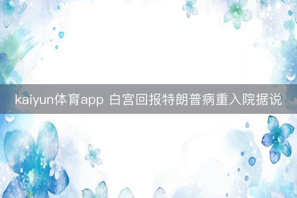 kaiyun体育app 白宫回报特朗普病重入院据说