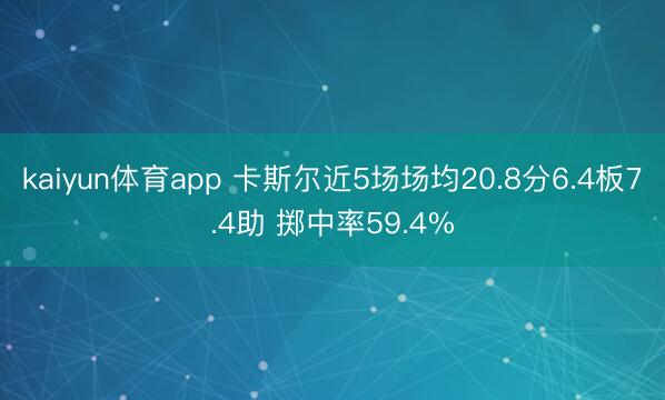 kaiyun体育app 卡斯尔近5场场均20.8分6.4板7.4助 掷中率59.4%