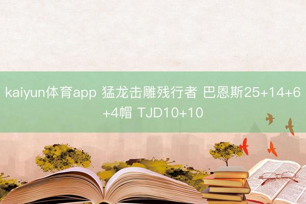 kaiyun体育app 猛龙击雕残行者 巴恩斯25+14+6+4帽 TJD10+10