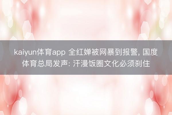 kaiyun体育app 全红婵被网暴到报警, 国度体育总局发声: 汗漫饭圈文化必须刹住