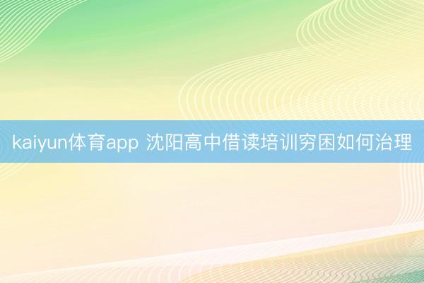 kaiyun体育app 沈阳高中借读培训穷困如何治理