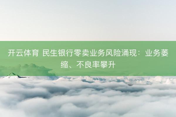 开云体育 民生银行零卖业务风险涌现：业务萎缩、不良率攀升