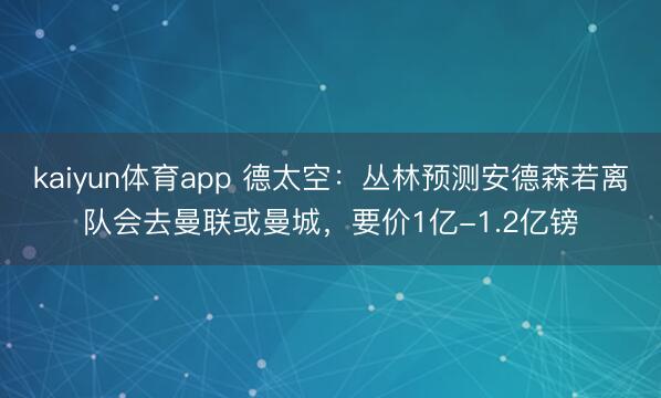 kaiyun体育app 德太空：丛林预测安德森若离队会去曼联或曼城，要价1亿-1.2亿镑