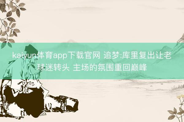 kaiyun体育app下载官网 追梦:库里复出让老球迷转头 主场的氛围重回巅峰