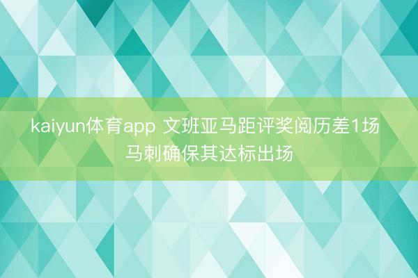 kaiyun体育app 文班亚马距评奖阅历差1场 马刺确保其达标出场