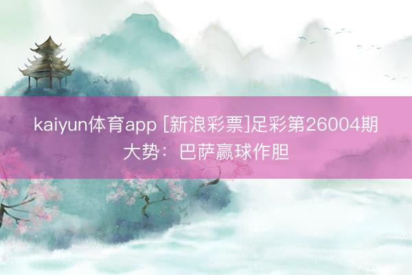 kaiyun体育app [新浪彩票]足彩第26004期大势：巴萨赢球作胆