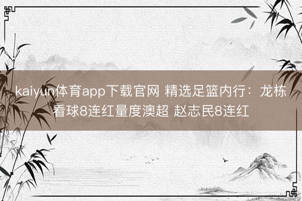 kaiyun体育app下载官网 精选足篮内行：龙栋看球8连红量度澳超 赵志民8连红