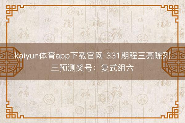 kaiyun体育app下载官网 331期程三亮陈列三预测奖号：复式组六