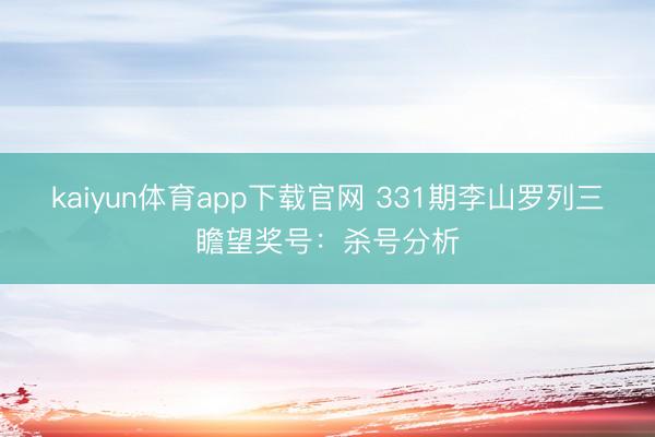 kaiyun体育app下载官网 331期李山罗列三瞻望奖号：杀号分析