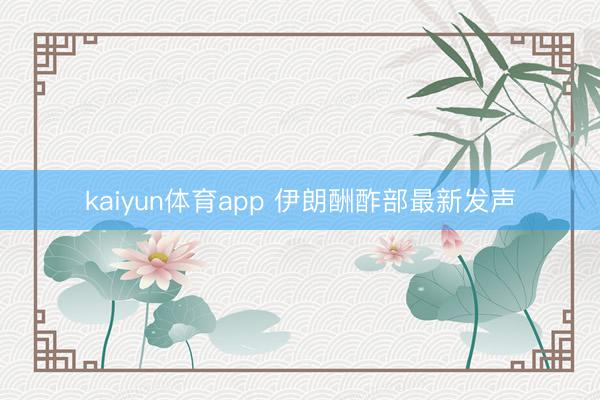 kaiyun体育app 伊朗酬酢部最新发声