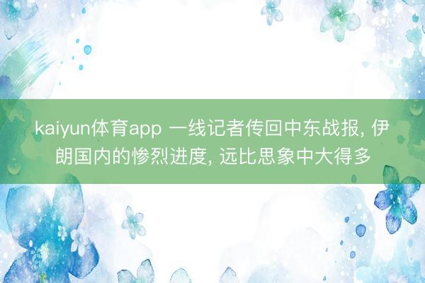 kaiyun体育app 一线记者传回中东战报， 伊朗国内的惨烈进度， 远比思象中大得多
