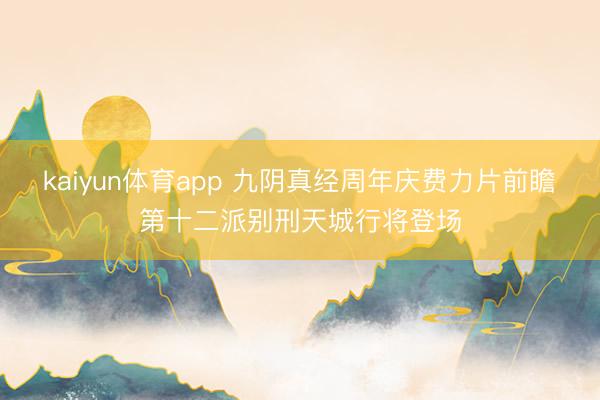 kaiyun体育app 九阴真经周年庆费力片前瞻 第十二派别刑天城行将登场