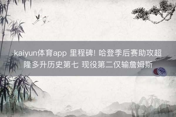 kaiyun体育app 里程碑! 哈登季后赛助攻超隆多升历史第七 现役第二仅输詹姆斯