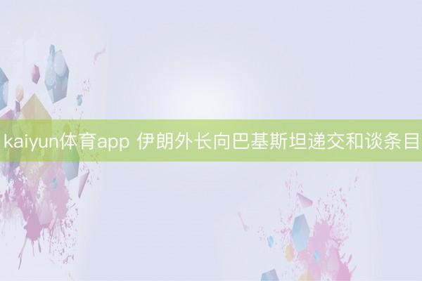 kaiyun体育app 伊朗外长向巴基斯坦递交和谈条目