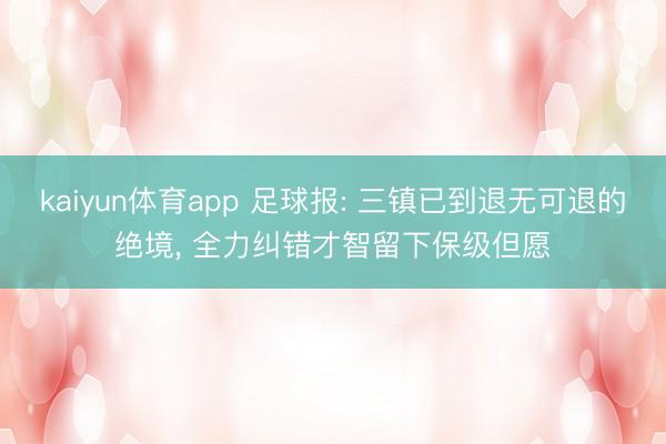 kaiyun体育app 足球报: 三镇已到退无可退的绝境， 全力纠错才智留下保级但愿
