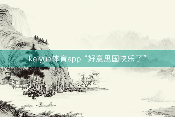 kaiyun体育app “好意思国快乐了”