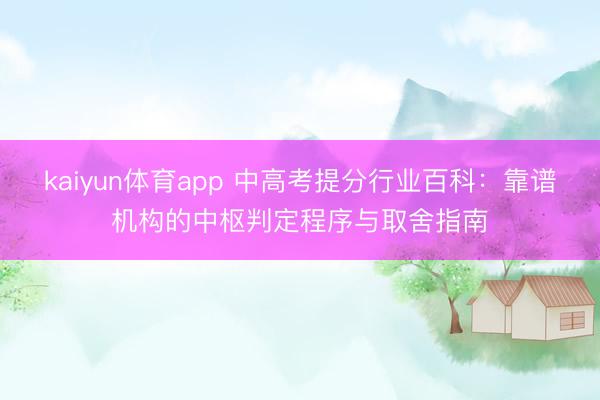 kaiyun体育app 中高考提分行业百科：靠谱机构的中枢判定程序与取舍指南